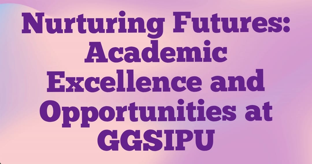 Nurturing Futures: Academic Excellence and Opportunities at GGSIPU
